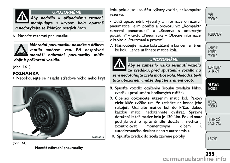 FIAT FREEMONT 2012 Návod k použití a údržbě (in Czech) UPOZORNĚNÍ!
Aby nedošlo k případnému zranění,
manipulujte s krytem kola opatrně
a nedotýkejte se žádných ostrých hran.
6. Nasaďte rezervní pneumatiku.Náhradní pneumatiku nasaďte s FIAT FREEMONT 2012 Návod k použití a údržbě (in Czech) UPOZORNĚNÍ!
Aby nedošlo k případnému zranění,
manipulujte s krytem kola opatrně
a nedotýkejte se žádných ostrých hran.
6. Nasaďte rezervní pneumatiku.Náhradní pneumatiku nasaďte s