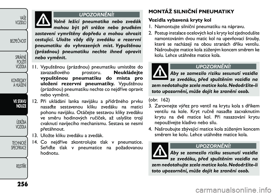 FIAT FREEMONT 2012 Návod k použití a údržbě (in Czech) UPOZORNĚNÍ!
Volně ležící pneumatika nebo zvedák
mohou být při srážce nebo prudkém
zastavení vymrštěny dopředu a mohou ohrozit
cestující. Uložte vždy díly zvedáku a rezervní
pne FIAT FREEMONT 2012 Návod k použití a údržbě (in Czech) UPOZORNĚNÍ!
Volně ležící pneumatika nebo zvedák
mohou být při srážce nebo prudkém
zastavení vymrštěny dopředu a mohou ohrozit
cestující. Uložte vždy díly zvedáku a rezervní
pne