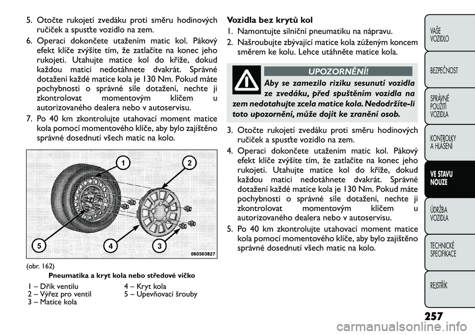 FIAT FREEMONT 2012 Návod k použití a údržbě (in Czech) 5. Otočte rukojetí zvedáku proti směru hodinovýchručiček a spusťte vozidlo na zem.
6. Operaci dokončete utažením matic kol. Pákový efekt klíče zvýšíte tím, že zatlačíte na konec FIAT FREEMONT 2012 Návod k použití a údržbě (in Czech) 5. Otočte rukojetí zvedáku proti směru hodinovýchručiček a spusťte vozidlo na zem.
6. Operaci dokončete utažením matic kol. Pákový efekt klíče zvýšíte tím, že zatlačíte na konec