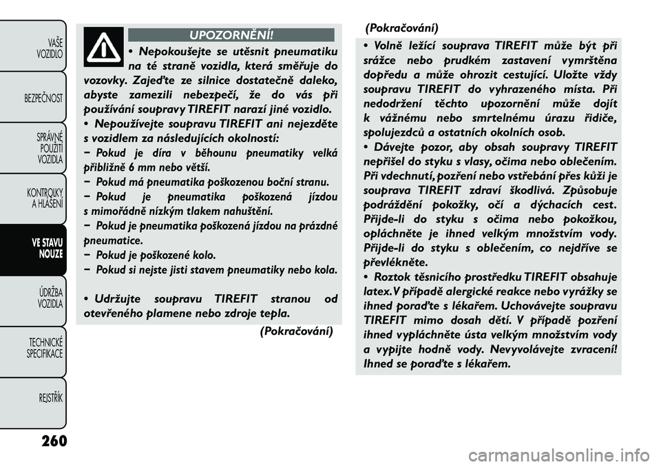 FIAT FREEMONT 2012 Návod k použití a údržbě (in Czech) UPOZORNĚNÍ!
• Nepokoušejte se utěsnit pneumatiku
na té straně vozidla, která směřuje do
vozovky. Zajeďte ze silnice dostatečně daleko,
abyste zamezili nebezpečí, že do vás při
pou FIAT FREEMONT 2012 Návod k použití a údržbě (in Czech) UPOZORNĚNÍ!
• Nepokoušejte se utěsnit pneumatiku
na té straně vozidla, která směřuje do
vozovky. Zajeďte ze silnice dostatečně daleko,
abyste zamezili nebezpečí, že do vás při
pou
