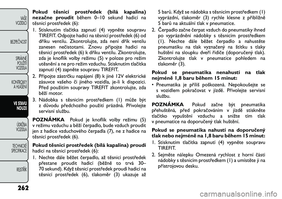 FIAT FREEMONT 2012 Návod k použití a údržbě (in Czech) Pokud těsnicí prostředek (bílá kapalina)
nezačne prouditběhem 0–10 sekund hadicí na
těsnicí prostředek (6):
1. Stisknutím tlačítka zapnutí (4) vypněte soupravu TIREFIT. Odpojte had FIAT FREEMONT 2012 Návod k použití a údržbě (in Czech) Pokud těsnicí prostředek (bílá kapalina)
nezačne prouditběhem 0–10 sekund hadicí na
těsnicí prostředek (6):
1. Stisknutím tlačítka zapnutí (4) vypněte soupravu TIREFIT. Odpojte had