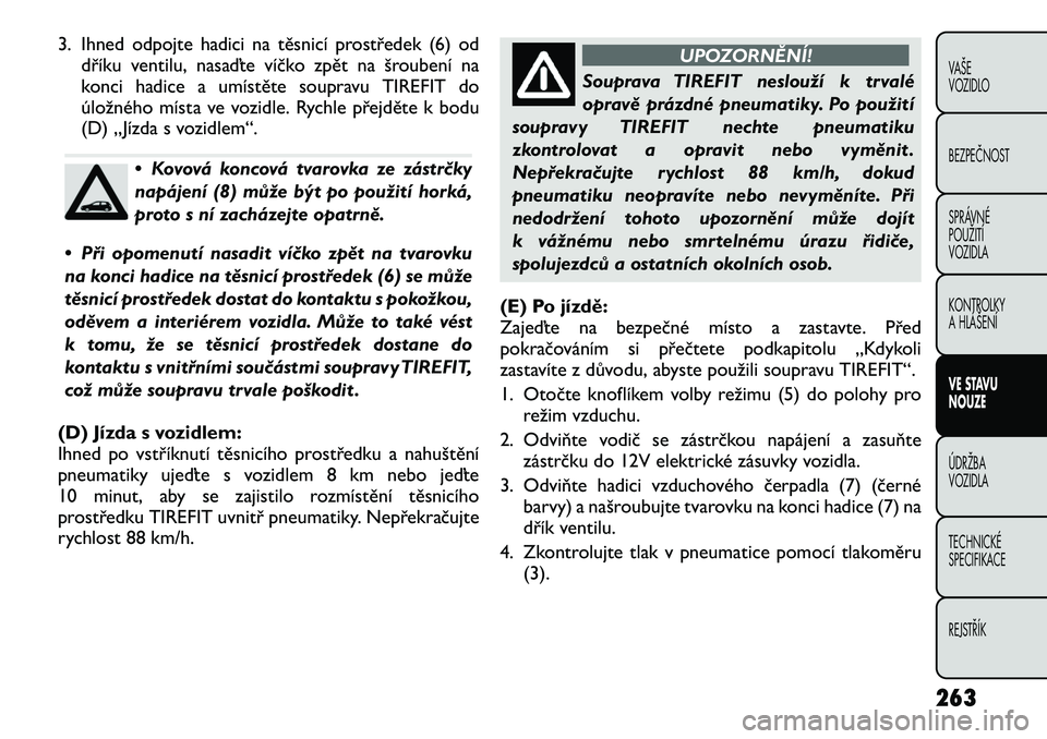 FIAT FREEMONT 2012 Návod k použití a údržbě (in Czech) 3. Ihned odpojte hadici na těsnicí prostředek (6) oddříku ventilu, nasaďte víčko zpět na šroubení na
konci hadice a umístěte soupravu TIREFIT do
úložného místa ve vozidle. Rychle př FIAT FREEMONT 2012 Návod k použití a údržbě (in Czech) 3. Ihned odpojte hadici na těsnicí prostředek (6) oddříku ventilu, nasaďte víčko zpět na šroubení na
konci hadice a umístěte soupravu TIREFIT do
úložného místa ve vozidle. Rychle př