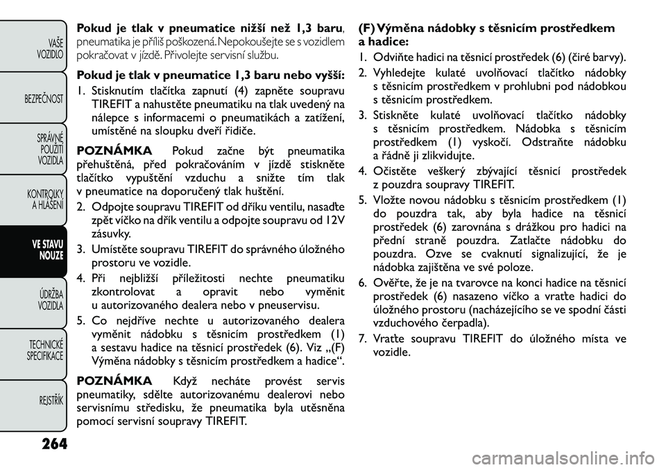 FIAT FREEMONT 2012 Návod k použití a údržbě (in Czech) Pokud je tlak v pneumatice nižší než 1,3 baru,
pneumatika je příliš poškozená. Nepokoušejte se s vozidlem
pokračovat v jízdě. Přivolejte servisní službu.Pokud je tlak v pneumatice 1,3 FIAT FREEMONT 2012 Návod k použití a údržbě (in Czech) Pokud je tlak v pneumatice nižší než 1,3 baru,
pneumatika je příliš poškozená. Nepokoušejte se s vozidlem
pokračovat v jízdě. Přivolejte servisní službu.Pokud je tlak v pneumatice 1,3