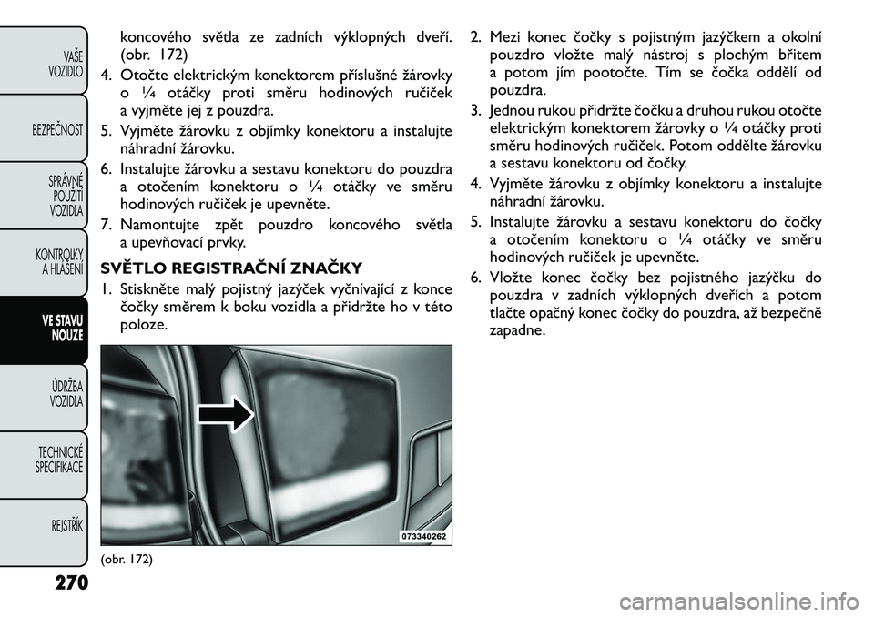 FIAT FREEMONT 2012 Návod k použití a údržbě (in Czech) koncového světla ze zadních výklopných dveří.
(obr. 172)
4. Otočte elektrickým konektorem příslušné žárovky o
1∕4
otáčky proti směru hodinových ručiček
a vyjměte jej z pouzdra FIAT FREEMONT 2012 Návod k použití a údržbě (in Czech) koncového světla ze zadních výklopných dveří.
(obr. 172)
4. Otočte elektrickým konektorem příslušné žárovky o
1∕4
otáčky proti směru hodinových ručiček
a vyjměte jej z pouzdra