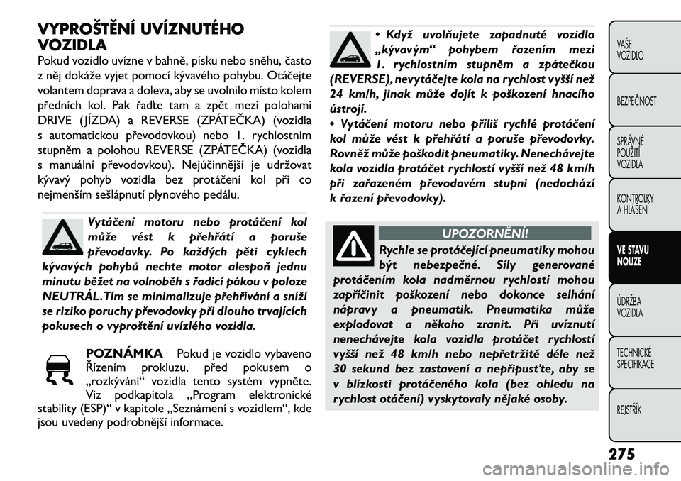 FIAT FREEMONT 2012 Návod k použití a údržbě (in Czech) VYPROŠTĚNÍ UVÍZNUTÉHO
VOZIDLA
Pokud vozidlo uvízne v bahně, písku nebo sněhu, často
z něj dokáže vyjet pomocí kývavého pohybu. Otáčejte
volantem doprava a doleva, aby se uvolnilo FIAT FREEMONT 2012 Návod k použití a údržbě (in Czech) VYPROŠTĚNÍ UVÍZNUTÉHO
VOZIDLA
Pokud vozidlo uvízne v bahně, písku nebo sněhu, často
z něj dokáže vyjet pomocí kývavého pohybu. Otáčejte
volantem doprava a doleva, aby se uvolnilo