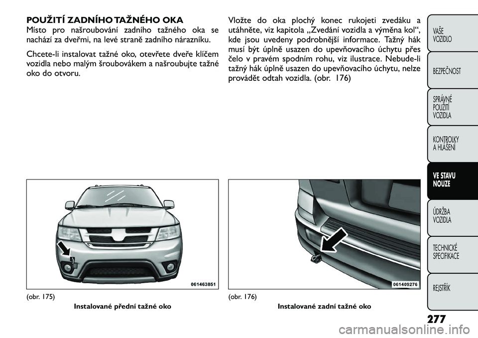 FIAT FREEMONT 2012 Návod k použití a údržbě (in Czech) POUŽITÍ ZADNÍHO TAŽNÉHO OKA
Místo pro našroubování zadního tažného oka se
nachází za dveřmi, na levé straně zadního nárazníku. Chcete-li instalovat tažné oko, ote vřete dveře FIAT FREEMONT 2012 Návod k použití a údržbě (in Czech) POUŽITÍ ZADNÍHO TAŽNÉHO OKA
Místo pro našroubování zadního tažného oka se
nachází za dveřmi, na levé straně zadního nárazníku. Chcete-li instalovat tažné oko, ote vřete dveře