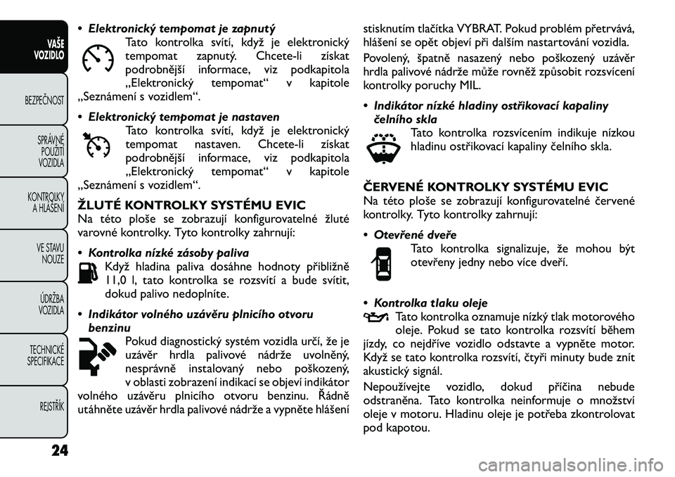 FIAT FREEMONT 2012  Návod k použití a údržbě (in Czech) • Elektronický tempomat je zapnutýTato kontrolka svítí, když je elektronický 
tempomat zapnutý. Chcete-li získat
podrobnější informace, viz podkapitola
„Elektronický tempomat“ v kapi