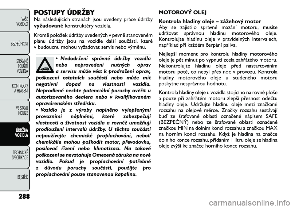 FIAT FREEMONT 2012 Návod k použití a údržbě (in Czech) POSTUPY ÚDRŽBY
Na následujících stranách jsou uvedeny práce údržby
vyžadovanékonstruktéry vozidla.
Kromě položek údržby uvedených v pevně stanoveném
plánu údržby jsou na vozid FIAT FREEMONT 2012 Návod k použití a údržbě (in Czech) POSTUPY ÚDRŽBY
Na následujících stranách jsou uvedeny práce údržby
vyžadovanékonstruktéry vozidla.
Kromě položek údržby uvedených v pevně stanoveném
plánu údržby jsou na vozid