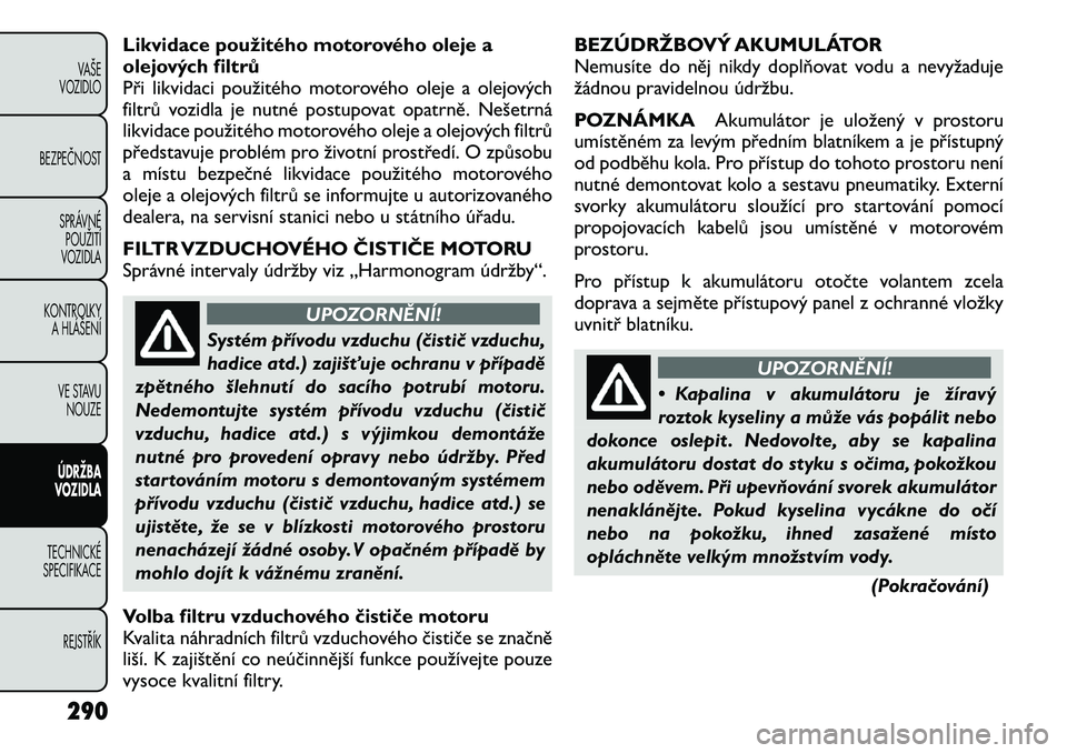 FIAT FREEMONT 2012 Návod k použití a údržbě (in Czech) Likvidace použitého motorového oleje a
olejových filtrů
Při likvidaci použitého motorového oleje a olejových
filtrů vozidla je nutné postupovat opatrně. Nešetrná
likvidace použitého FIAT FREEMONT 2012 Návod k použití a údržbě (in Czech) Likvidace použitého motorového oleje a
olejových filtrů
Při likvidaci použitého motorového oleje a olejových
filtrů vozidla je nutné postupovat opatrně. Nešetrná
likvidace použitého