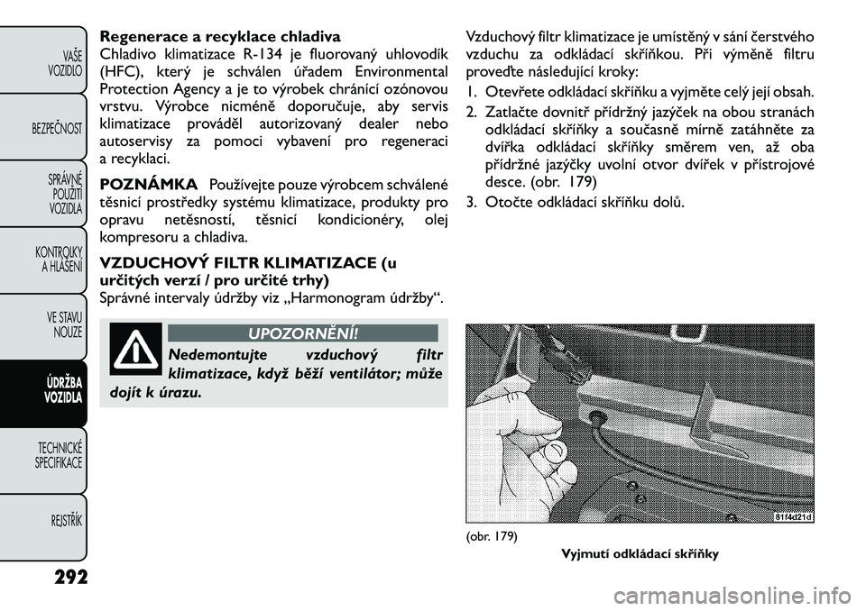 FIAT FREEMONT 2012 Návod k použití a údržbě (in Czech) Regenerace a recyklace chladiva
Chladivo klimatizaceR-134 je fluorovaný uhlovodík
(HFC), který je schválen úřadem Environmental
Protection Agency a je to výrobek chránící ozónovou
vrstvu. FIAT FREEMONT 2012 Návod k použití a údržbě (in Czech) Regenerace a recyklace chladiva
Chladivo klimatizaceR-134 je fluorovaný uhlovodík
(HFC), který je schválen úřadem Environmental
Protection Agency a je to výrobek chránící ozónovou
vrstvu.