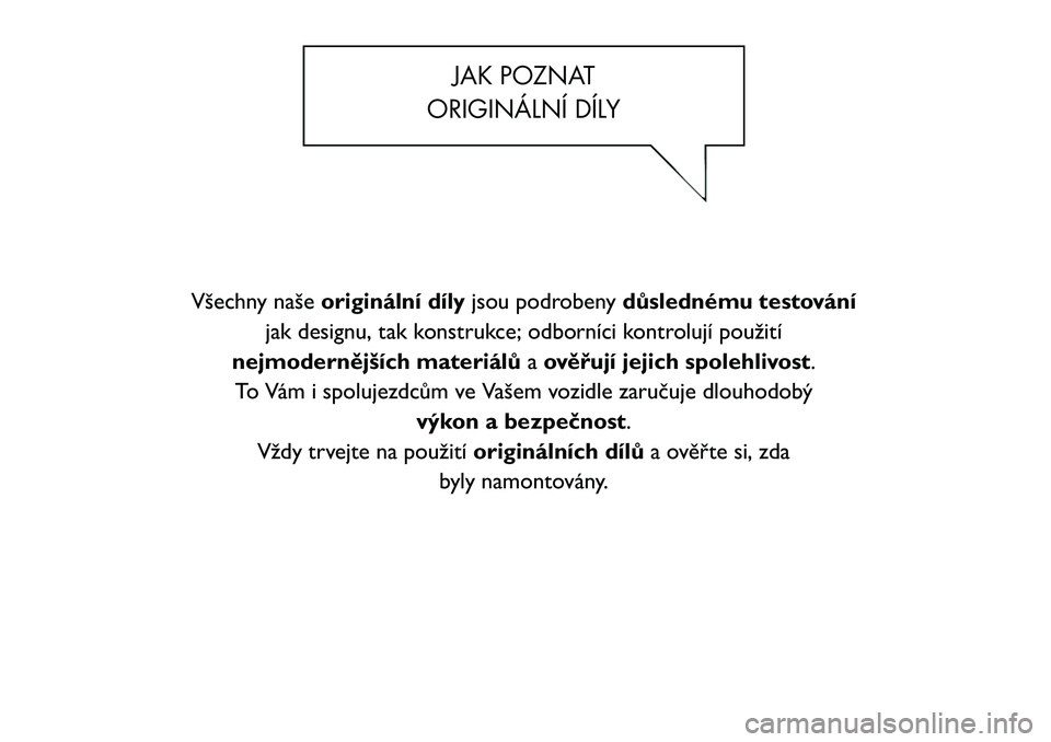 FIAT FREEMONT 2012 Návod k použití a údržbě (in Czech) JAK POZNAT
ORIGINÁLNÍ DÍLY
Všechny naše originální díly jsou podrobeny důslednému testování
jak designu, tak konstrukce; odborníci kontrolují použití
nejmodernějších materiálů aov FIAT FREEMONT 2012 Návod k použití a údržbě (in Czech) JAK POZNAT
ORIGINÁLNÍ DÍLY
Všechny naše originální díly jsou podrobeny důslednému testování
jak designu, tak konstrukce; odborníci kontrolují použití
nejmodernějších materiálů aov