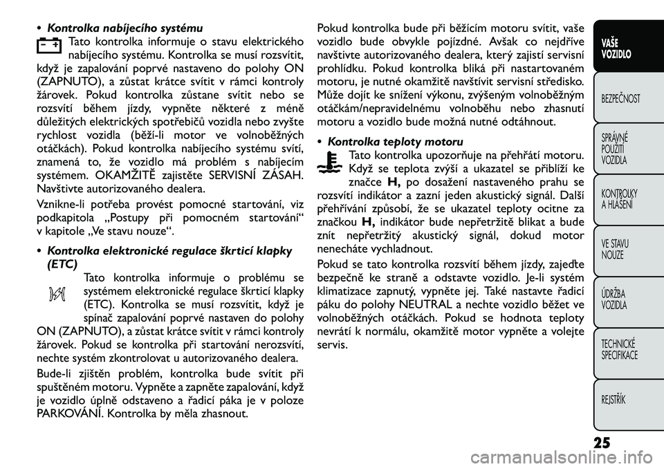 FIAT FREEMONT 2012 Návod k použití a údržbě (in Czech) • Kontrolka nabíjecího systémuTato kontrolka informuje o stavu elektrického
nabíjecího systému. Kontrolka se musí rozsvítit,
když je zapalování poprvé nastaveno do polohy ON
(ZAPNUTO), FIAT FREEMONT 2012 Návod k použití a údržbě (in Czech) • Kontrolka nabíjecího systémuTato kontrolka informuje o stavu elektrického
nabíjecího systému. Kontrolka se musí rozsvítit,
když je zapalování poprvé nastaveno do polohy ON
(ZAPNUTO),