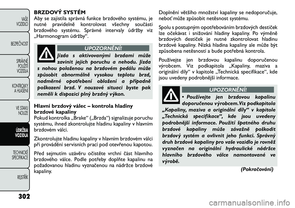 FIAT FREEMONT 2012 Návod k použití a údržbě (in Czech) BRZDOVÝ SYSTÉM
Aby se zajistila správná funkce brzdového systému, je
nutné pravidelně kontrolovat všechny součásti
brzdového systému. Správné intervaly údržby viz
„Harmonogram údr FIAT FREEMONT 2012 Návod k použití a údržbě (in Czech) BRZDOVÝ SYSTÉM
Aby se zajistila správná funkce brzdového systému, je
nutné pravidelně kontrolovat všechny součásti
brzdového systému. Správné intervaly údržby viz
„Harmonogram údr