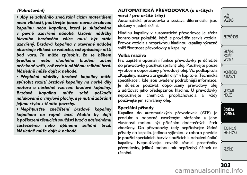 FIAT FREEMONT 2012 Návod k použití a údržbě (in Czech) (Pokračování)
• Aby se zabránilo znečištění cizím materiálem
nebo vlhkostí, používejte pouze novou brzdovou
kapalinu nebo kapalinu, která je skladována
v pevně uzavřené nádobě. FIAT FREEMONT 2012 Návod k použití a údržbě (in Czech) (Pokračování)
• Aby se zabránilo znečištění cizím materiálem
nebo vlhkostí, používejte pouze novou brzdovou
kapalinu nebo kapalinu, která je skladována
v pevně uzavřené nádobě.