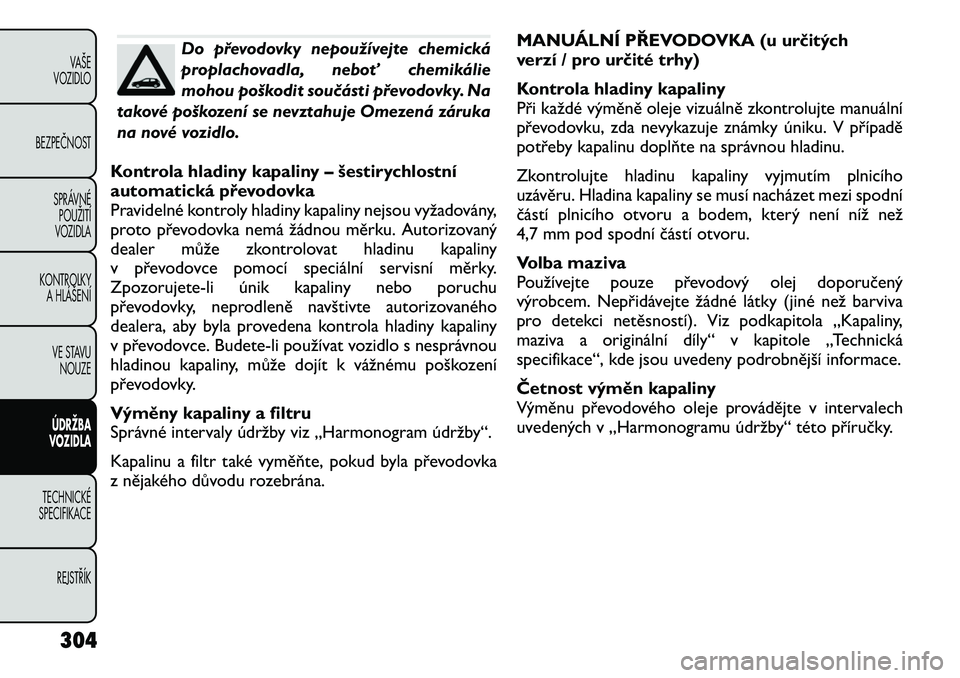 FIAT FREEMONT 2012 Návod k použití a údržbě (in Czech) Do převodovky nepoužívejte chemická
proplachovadla, neboť chemikálie
mohou poškodit součásti převodovky. Na
takové poškození se nevztahuje Omezená záruka
na nové vozidlo.
Kontrola hla FIAT FREEMONT 2012 Návod k použití a údržbě (in Czech) Do převodovky nepoužívejte chemická
proplachovadla, neboť chemikálie
mohou poškodit součásti převodovky. Na
takové poškození se nevztahuje Omezená záruka
na nové vozidlo.
Kontrola hla