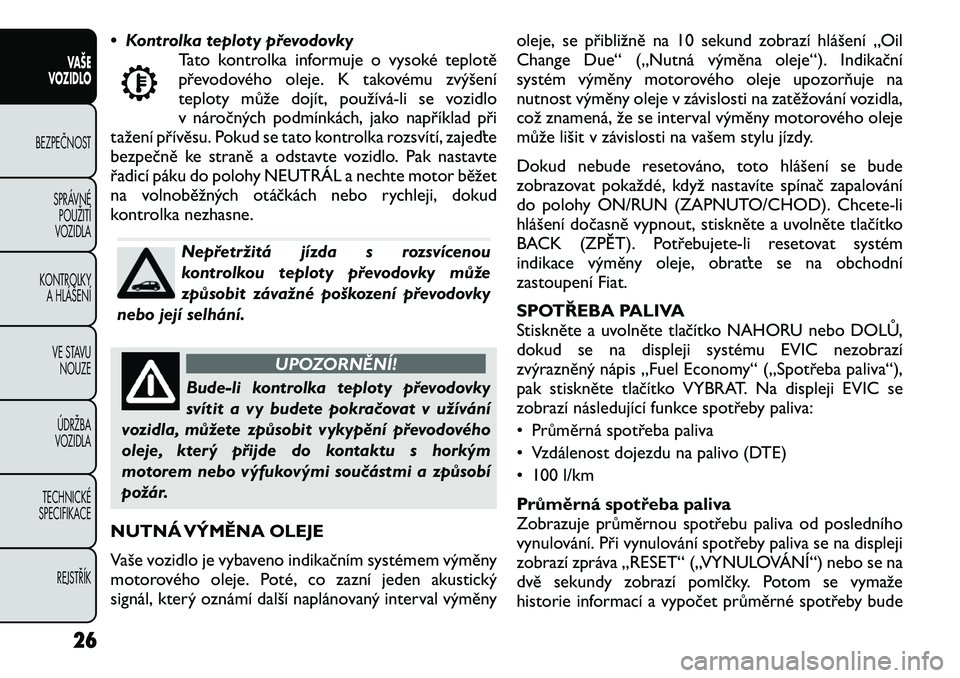 FIAT FREEMONT 2012 Návod k použití a údržbě (in Czech) • Kontrolka teploty převodovkyTato kontrolka informuje o vysoké teplotě
převodového oleje. K takovému zvýšení
teploty může dojít, používá FIAT FREEMONT 2012 Návod k použití a údržbě (in Czech) • Kontrolka teploty převodovkyTato kontrolka informuje o vysoké teplotě
převodového oleje. K takovému zvýšení
teploty může dojít, používá