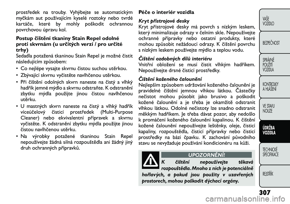 FIAT FREEMONT 2012 Návod k použití a údržbě (in Czech) prostředek na trouby. Vyhýbejte se automatickým
myčkám aut používajícím kyselé roztoky nebo tvrdé
kartáče, které by mohly poškodit ochrannou
povrchovou úpravu kol.
Postup čištění FIAT FREEMONT 2012 Návod k použití a údržbě (in Czech) prostředek na trouby. Vyhýbejte se automatickým
myčkám aut používajícím kyselé roztoky nebo tvrdé
kartáče, které by mohly poškodit ochrannou
povrchovou úpravu kol.
Postup čištění