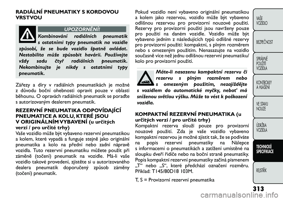 FIAT FREEMONT 2012 Návod k použití a údržbě (in Czech) RADIÁLNÍ PNEUMATIKY S KORDOVOU
VRSTVOU
UPOZORNĚNÍ!
Kombinování radiálních pneumatik
s ostatními typy pneumatik na vozidle
způsobí, že se bude vozidlo špatně ovládat .
Nestabilita mů FIAT FREEMONT 2012 Návod k použití a údržbě (in Czech) RADIÁLNÍ PNEUMATIKY S KORDOVOU
VRSTVOU
UPOZORNĚNÍ!
Kombinování radiálních pneumatik
s ostatními typy pneumatik na vozidle
způsobí, že se bude vozidlo špatně ovládat .
Nestabilita mů