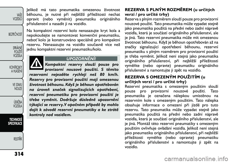 FIAT FREEMONT 2012 Návod k použití a údržbě (in Czech) Jelikož má tato pneumatika omezenou životnost
běhounu, je nutné při nejbližší příležitosti nechat
opravit (nebo vyměnit) pneumatiku originálního
příslušenství a nasadit ji na vozid FIAT FREEMONT 2012 Návod k použití a údržbě (in Czech) Jelikož má tato pneumatika omezenou životnost
běhounu, je nutné při nejbližší příležitosti nechat
opravit (nebo vyměnit) pneumatiku originálního
příslušenství a nasadit ji na vozid