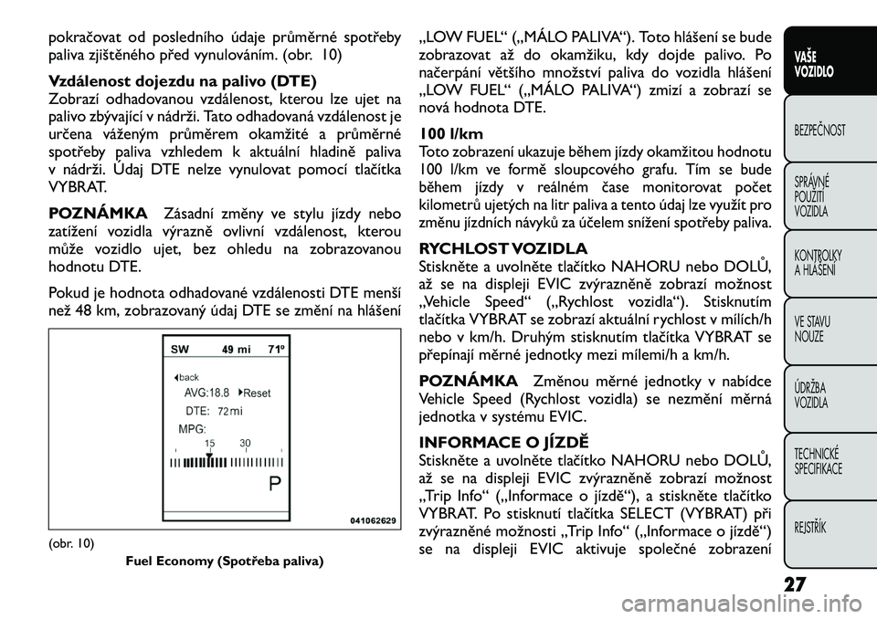 FIAT FREEMONT 2012  Návod k použití a údržbě (in Czech) pokračovat od posledního údaje průměrné spotřeby 
paliva zjištěného před vynulováním. (obr. 10) 
Vzdálenost dojezdu na palivo (DTE) 
Zobrazí odhadovanou vzdálenost, kterou lze ujet na
