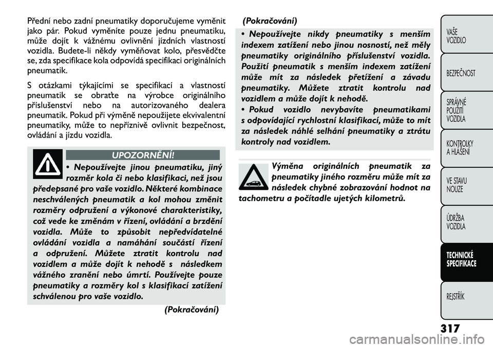 FIAT FREEMONT 2012 Návod k použití a údržbě (in Czech) Přední nebo zadní pneumatiky doporučujeme vyměnit
jako pár. Pokud vyměníte pouze jednu pneumatiku,
může dojít k vážnému ovlivnění jízdních vlastností
vozidla. Budete-liněkdy vymě FIAT FREEMONT 2012 Návod k použití a údržbě (in Czech) Přední nebo zadní pneumatiky doporučujeme vyměnit
jako pár. Pokud vyměníte pouze jednu pneumatiku,
může dojít k vážnému ovlivnění jízdních vlastností
vozidla. Budete-liněkdy vymě