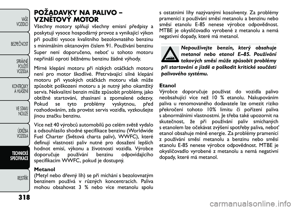 FIAT FREEMONT 2012 Návod k použití a údržbě (in Czech) POŽADAVKY NA PALIVO –
VZNĚTOVÝ MOTOR
Všechny motory splňují všechny emisní předpisy a
poskytují vysoce hospodárný provoz a vynikající výkon
při použití vysoce kvalitního bezolo FIAT FREEMONT 2012 Návod k použití a údržbě (in Czech) POŽADAVKY NA PALIVO –
VZNĚTOVÝ MOTOR
Všechny motory splňují všechny emisní předpisy a
poskytují vysoce hospodárný provoz a vynikající výkon
při použití vysoce kvalitního bezolo
