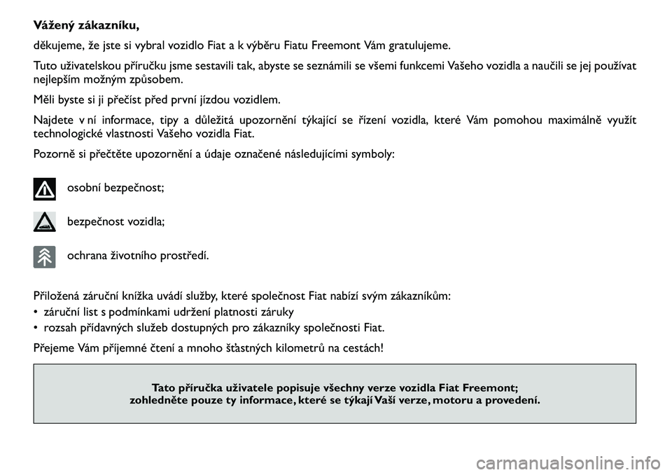 FIAT FREEMONT 2012  Návod k použití a údržbě (in Czech) Vážený zákazníku, 
děkujeme, že jste si vybral vozidlo Fiat a k výběru Fiatu Freemont Vám gratulujeme.
Tuto uživatelskou příručku jsme sestavili tak, abyste se seznámili se všemi funkc