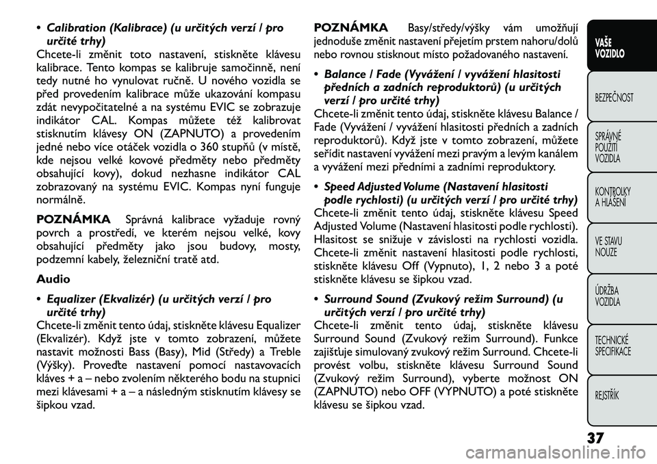 FIAT FREEMONT 2012 Návod k použití a údržbě (in Czech) • Calibration (Kalibrace) (u určitých verzí / prourčité trhy)
Chcete-li změnit toto nastavení, stiskněte klávesu
kalibrace. Tento kompas se kalibruje samočinně, není
tedy nutné ho vynu FIAT FREEMONT 2012 Návod k použití a údržbě (in Czech) • Calibration (Kalibrace) (u určitých verzí / prourčité trhy)
Chcete-li změnit toto nastavení, stiskněte klávesu
kalibrace. Tento kompas se kalibruje samočinně, není
tedy nutné ho vynu