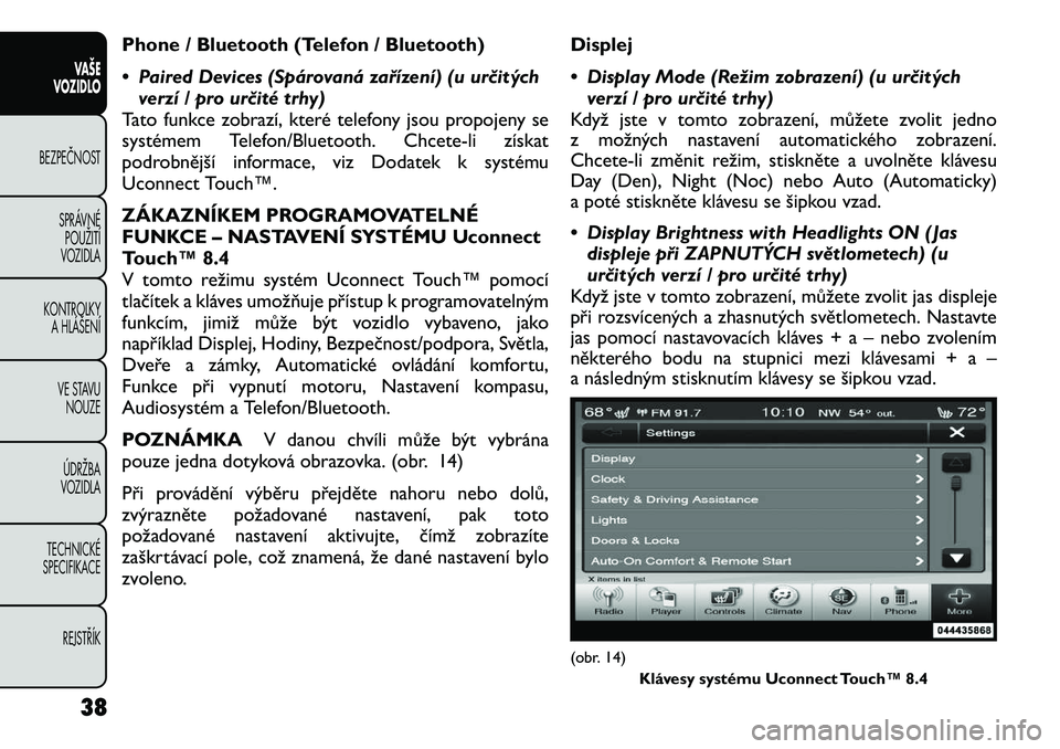 FIAT FREEMONT 2012 Návod k použití a údržbě (in Czech) Phone / Bluetooth (Telefon / Bluetooth)
• Paired Devices (Spárovaná zařízení) (u určitýchverzí / pro určité trhy)
Tato funkce zobrazí, které telefony jsou propojeny se
systémem Telefo FIAT FREEMONT 2012 Návod k použití a údržbě (in Czech) Phone / Bluetooth (Telefon / Bluetooth)
• Paired Devices (Spárovaná zařízení) (u určitýchverzí / pro určité trhy)
Tato funkce zobrazí, které telefony jsou propojeny se
systémem Telefo