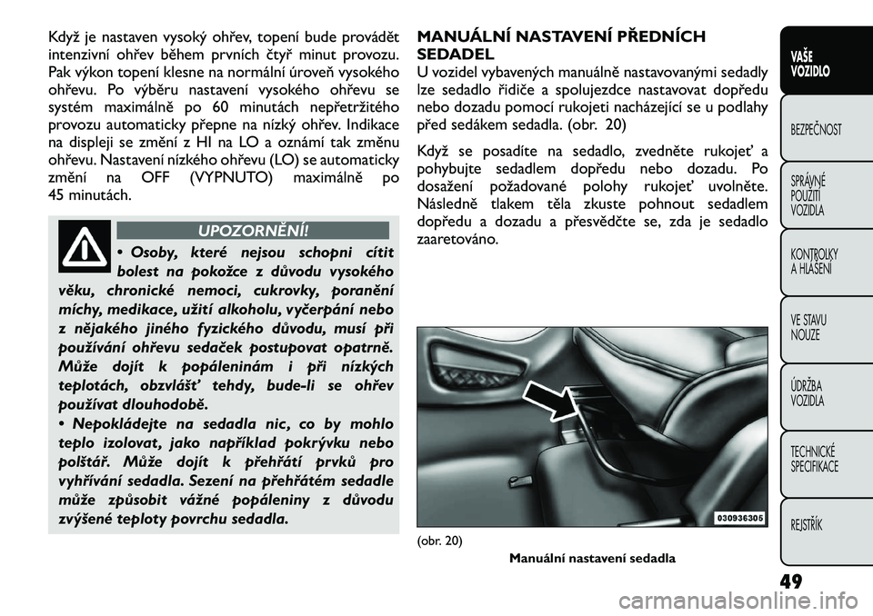 FIAT FREEMONT 2012 Návod k použití a údržbě (in Czech) Když je nastaven vysoký ohřev, topení bude provádět
intenzivní ohřev během prvních čtyř minut provozu.
Pak výkon topení klesne na normální úroveň vysokého
ohřevu. Po výběru nast FIAT FREEMONT 2012 Návod k použití a údržbě (in Czech) Když je nastaven vysoký ohřev, topení bude provádět
intenzivní ohřev během prvních čtyř minut provozu.
Pak výkon topení klesne na normální úroveň vysokého
ohřevu. Po výběru nast