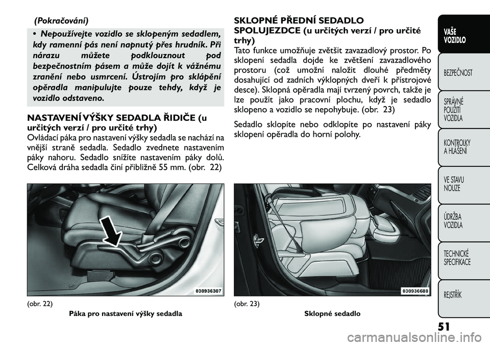FIAT FREEMONT 2012 Návod k použití a údržbě (in Czech) (Pokračování)
• Nepoužívejte vozidlo se sklopeným sedadlem,
kdy ramenní pás není napnutý přes hrudník. Při
nárazu můžete podklouznout pod
bezpečnostním pásem a může dojít k v FIAT FREEMONT 2012 Návod k použití a údržbě (in Czech) (Pokračování)
• Nepoužívejte vozidlo se sklopeným sedadlem,
kdy ramenní pás není napnutý přes hrudník. Při
nárazu můžete podklouznout pod
bezpečnostním pásem a může dojít k v