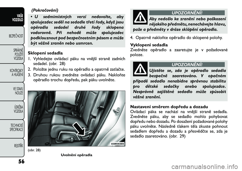 FIAT FREEMONT 2012 Návod k použití a údržbě (in Czech) (Pokračování)
• U sedmimístných verzí nedovolte, aby
spolujezdec seděl na sedadle třetí řady, když jsou
opěradla sedadel druhé řady sklopena
vodorovně. Při nehodě může spolujezde FIAT FREEMONT 2012 Návod k použití a údržbě (in Czech) (Pokračování)
• U sedmimístných verzí nedovolte, aby
spolujezdec seděl na sedadle třetí řady, když jsou
opěradla sedadel druhé řady sklopena
vodorovně. Při nehodě může spolujezde