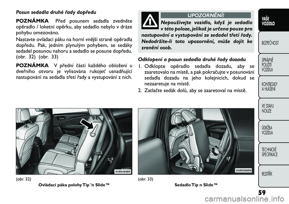FIAT FREEMONT 2012 Návod k použití a údržbě (in Czech) Posun sedadla druhé řady dopředu
POZNÁMKAPřed posunem sedadla zvedněte
opěradlo / loketní opěrku, aby sedadlo nebylo v dráze
pohybu omezováno.
Nastavte ovládací páku na horní vnějš FIAT FREEMONT 2012 Návod k použití a údržbě (in Czech) Posun sedadla druhé řady dopředu
POZNÁMKAPřed posunem sedadla zvedněte
opěradlo / loketní opěrku, aby sedadlo nebylo v dráze
pohybu omezováno.
Nastavte ovládací páku na horní vnějš