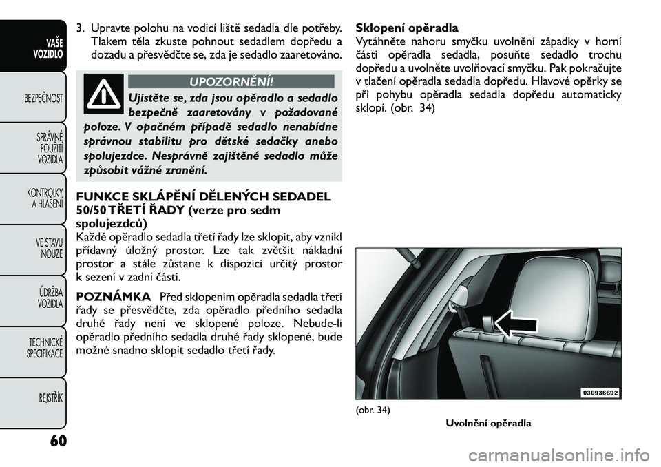 FIAT FREEMONT 2012 Návod k použití a údržbě (in Czech) 3. Upravte polohu na vodicí liště sedadla dle potřeby.Tlakem těla zkuste pohnout sedadlem dopředu a
dozadu a přesvědčte se, zda je sedadlo zaaretováno.
UPOZORNĚNÍ!
Ujistěte se, zda jsou FIAT FREEMONT 2012 Návod k použití a údržbě (in Czech) 3. Upravte polohu na vodicí liště sedadla dle potřeby.Tlakem těla zkuste pohnout sedadlem dopředu a
dozadu a přesvědčte se, zda je sedadlo zaaretováno.
UPOZORNĚNÍ!
Ujistěte se, zda jsou