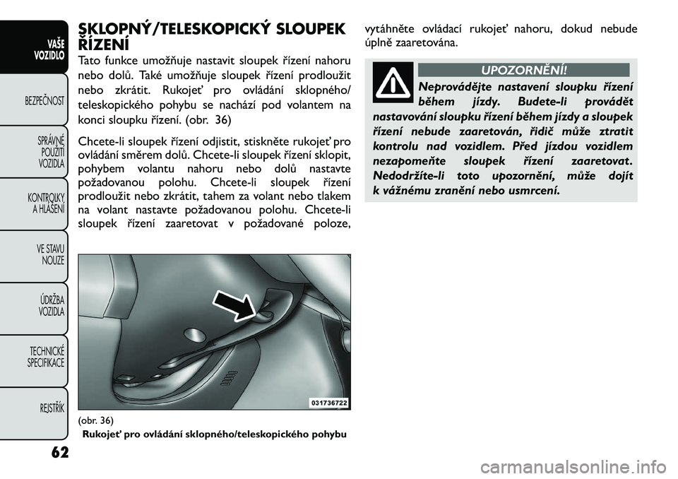 FIAT FREEMONT 2012 Návod k použití a údržbě (in Czech) SKLOPNÝ/TELESKOPICKÝ SLOUPEK ŘÍZENÍ
Tato funkce umožňuje nastavit sloupek řízení nahoru
nebo dolů. Také umožňuje sloupek řízení prodloužit
nebo zkrátit. Rukojeť pro ovládání s FIAT FREEMONT 2012 Návod k použití a údržbě (in Czech) SKLOPNÝ/TELESKOPICKÝ SLOUPEK ŘÍZENÍ
Tato funkce umožňuje nastavit sloupek řízení nahoru
nebo dolů. Také umožňuje sloupek řízení prodloužit
nebo zkrátit. Rukojeť pro ovládání s