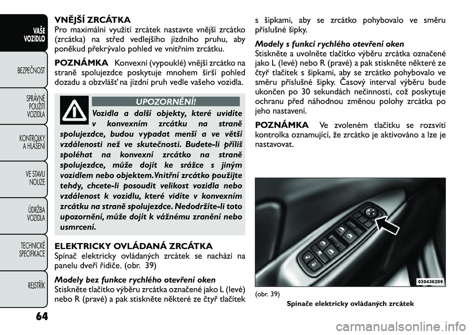 FIAT FREEMONT 2012 Návod k použití a údržbě (in Czech) VNĚJŠÍ ZRCÁTKA
Pro maximální využití zrcátek nastavte vnější zrcátko
(zrcátka) na střed vedlejšího jízdního pruhu, aby
poněkud překrývalo pohled ve vnitřním zrcátku.
POZNÁM FIAT FREEMONT 2012 Návod k použití a údržbě (in Czech) VNĚJŠÍ ZRCÁTKA
Pro maximální využití zrcátek nastavte vnější zrcátko
(zrcátka) na střed vedlejšího jízdního pruhu, aby
poněkud překrývalo pohled ve vnitřním zrcátku.
POZNÁM
