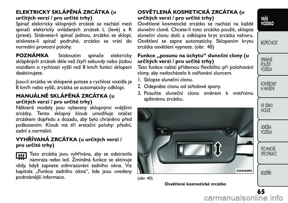 FIAT FREEMONT 2012 Návod k použití a údržbě (in Czech) ELEKTRICKY SKLÁPĚNÁ ZRCÁTKA (u
určitých verzí / pro určité trhy)
Spínač elektricky sklopných zrcátek se nachází mezi
spínači elektricky ovládaných zrcátek L (levé) a R
(pravé). FIAT FREEMONT 2012 Návod k použití a údržbě (in Czech) ELEKTRICKY SKLÁPĚNÁ ZRCÁTKA (u
určitých verzí / pro určité trhy)
Spínač elektricky sklopných zrcátek se nachází mezi
spínači elektricky ovládaných zrcátek L (levé) a R
(pravé).