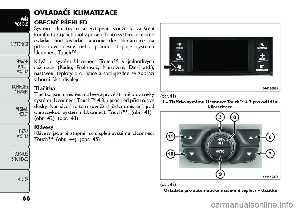 FIAT FREEMONT 2012 Návod k použití a údržbě (in Czech) OVLADAČE KLIMATIZACE
OBECNÝ PŘEHLED
Systém klimatizace a vytápění slouží k zajištění
komfortu za jakéhokoliv počasí. Tento systém je možné
ovládat buď ovladači automatické klim FIAT FREEMONT 2012 Návod k použití a údržbě (in Czech) OVLADAČE KLIMATIZACE
OBECNÝ PŘEHLED
Systém klimatizace a vytápění slouží k zajištění
komfortu za jakéhokoliv počasí. Tento systém je možné
ovládat buď ovladači automatické klim