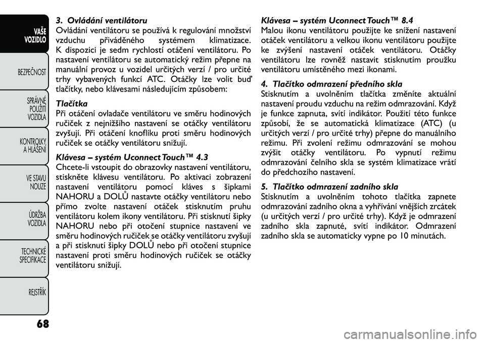 FIAT FREEMONT 2012 Návod k použití a údržbě (in Czech) 3. Ovládání ventilátoru
Ovládání ventilátoru se používá k regulování množství
vzduchu přiváděného systémem klimatizace.
K dispozici je sedm rychlostí otáčení ventilátoru. Po
FIAT FREEMONT 2012 Návod k použití a údržbě (in Czech) 3. Ovládání ventilátoru
Ovládání ventilátoru se používá k regulování množství
vzduchu přiváděného systémem klimatizace.
K dispozici je sedm rychlostí otáčení ventilátoru. Po