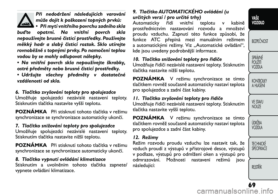 FIAT FREEMONT 2012 Návod k použití a údržbě (in Czech) Při nedodržení následujících varování
může dojít k poškození topných prvků:
• Při mytí vnitřního povrchu zadního skla
buďte opatrní. Na vnitřní povrch skla
nepoužívejte br FIAT FREEMONT 2012 Návod k použití a údržbě (in Czech) Při nedodržení následujících varování
může dojít k poškození topných prvků:
• Při mytí vnitřního povrchu zadního skla
buďte opatrní. Na vnitřní povrch skla
nepoužívejte br