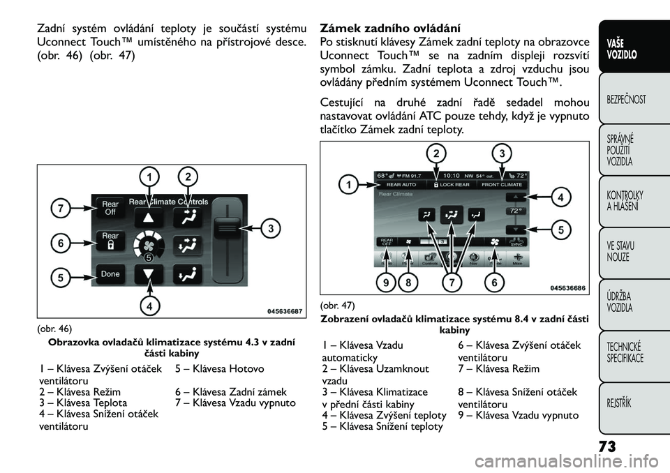 FIAT FREEMONT 2012 Návod k použití a údržbě (in Czech) Zadní systém ovládání teploty je součástí systému
Uconnect Touch™ umístěného na přístrojové desce.
(obr. 46) (obr. 47)Zámek zadního ovládání
Po stisknutí klávesy Zámek zadní FIAT FREEMONT 2012 Návod k použití a údržbě (in Czech) Zadní systém ovládání teploty je součástí systému
Uconnect Touch™ umístěného na přístrojové desce.
(obr. 46) (obr. 47)Zámek zadního ovládání
Po stisknutí klávesy Zámek zadní