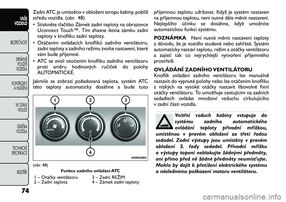 FIAT FREEMONT 2012 Návod k použití a údržbě (in Czech) Zadní ATC je umístěno v obložení stropu kabiny, poblíž
středu vozidla. (obr. 48)
• Stiskněte tlačítko Zámek zadní teploty na obrazovceUconnect Touch™. Tím zhasne ikona zámku zadn FIAT FREEMONT 2012 Návod k použití a údržbě (in Czech) Zadní ATC je umístěno v obložení stropu kabiny, poblíž
středu vozidla. (obr. 48)
• Stiskněte tlačítko Zámek zadní teploty na obrazovceUconnect Touch™. Tím zhasne ikona zámku zadn