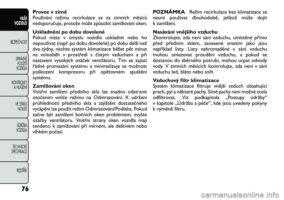 FIAT FREEMONT 2012 Návod k použití a údržbě (in Czech) Provoz v ziměPoužívání režimu recirkulace se za zimních měsíců
nedoporučuje, protože může způsobit zamlžování oken.Uskladnění po dobu dovolené
Pokud máte v úmyslu vozidlo uskla FIAT FREEMONT 2012 Návod k použití a údržbě (in Czech) Provoz v ziměPoužívání režimu recirkulace se za zimních měsíců
nedoporučuje, protože může způsobit zamlžování oken.Uskladnění po dobu dovolené
Pokud máte v úmyslu vozidlo uskla