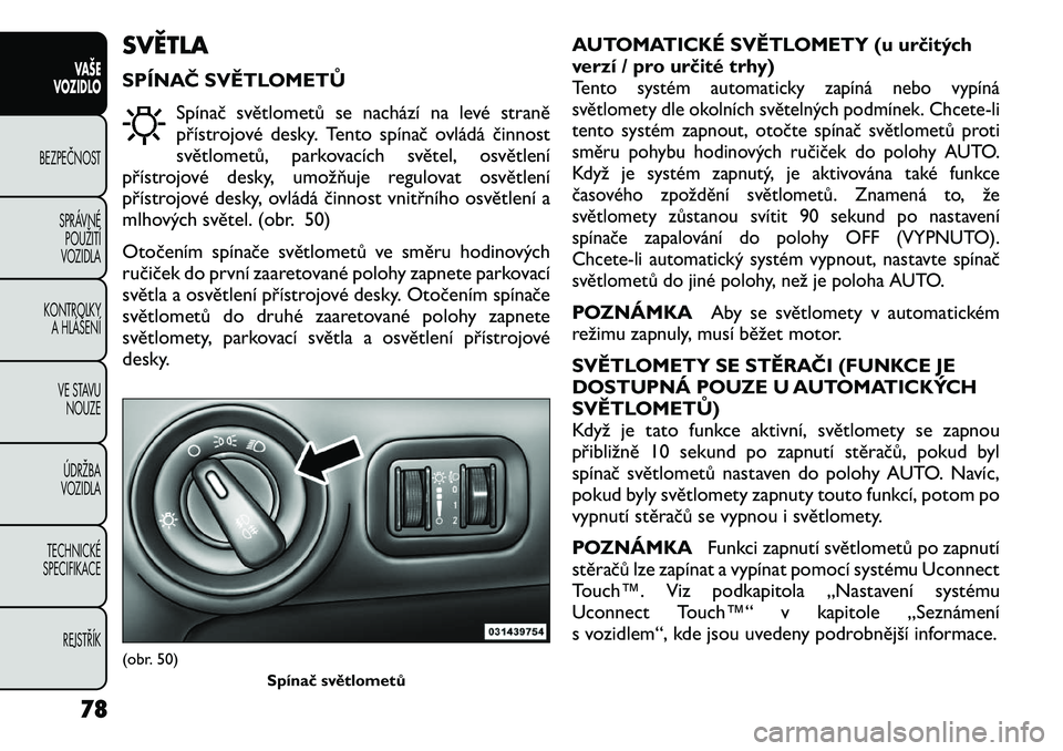 FIAT FREEMONT 2012 Návod k použití a údržbě (in Czech) SVĚTLA
SPÍNAČ SVĚTLOMETŮSpínač světlometů se nachází na levé straně
přístrojové desky. Tento spínač ovládá činnost
světlometů, parkovacích světel, osvětlení
přístrojové FIAT FREEMONT 2012 Návod k použití a údržbě (in Czech) SVĚTLA
SPÍNAČ SVĚTLOMETŮSpínač světlometů se nachází na levé straně
přístrojové desky. Tento spínač ovládá činnost
světlometů, parkovacích světel, osvětlení
přístrojové