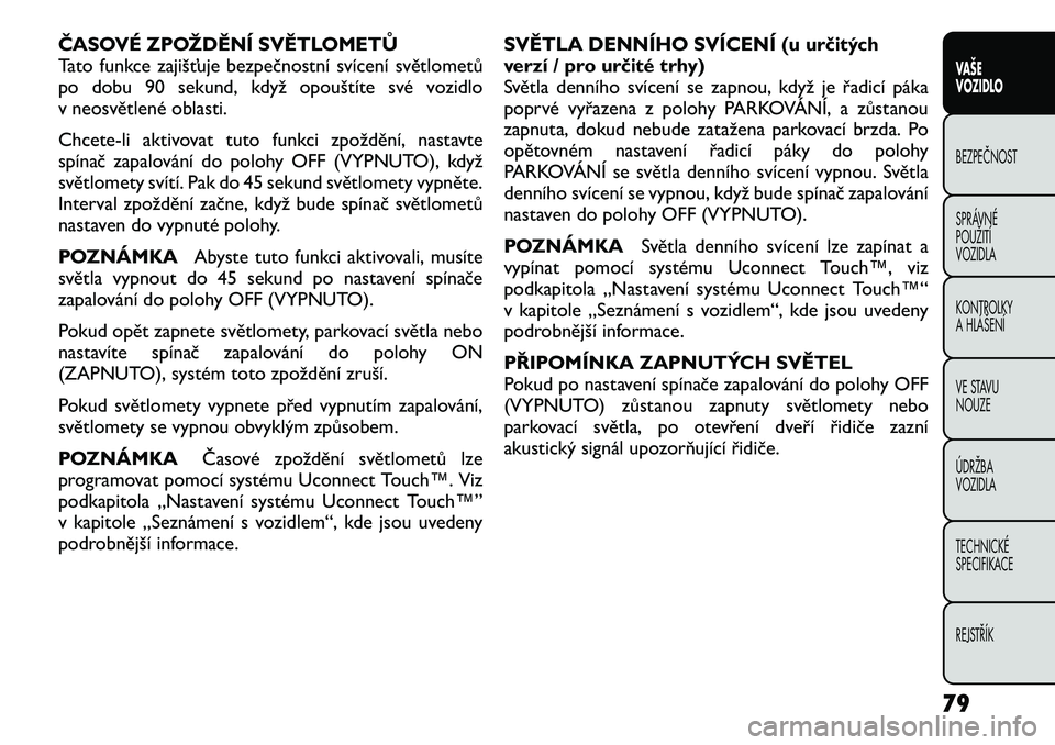 FIAT FREEMONT 2012 Návod k použití a údržbě (in Czech) ČASOVÉ ZPOŽDĚNÍ SVĚTLOMETŮ
Tato funkce zajišťuje bezpečnostní svícení světlometů
po dobu 90 sekund, když opouštíte své vozidlo
v neosvětlené oblasti.
Chcete-li aktivovat tuto fu FIAT FREEMONT 2012 Návod k použití a údržbě (in Czech) ČASOVÉ ZPOŽDĚNÍ SVĚTLOMETŮ
Tato funkce zajišťuje bezpečnostní svícení světlometů
po dobu 90 sekund, když opouštíte své vozidlo
v neosvětlené oblasti.
Chcete-li aktivovat tuto fu