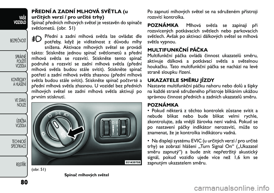 FIAT FREEMONT 2012 Návod k použití a údržbě (in Czech) PŘEDNÍ A ZADNÍ MLHOVÁ SVĚTLA (u
určitých verzí / pro určité trhy)
Spínač předních mlhových světel je vestavěn do spínače
světlometů. (obr. 51)Přední a zadní mlhová světla lz FIAT FREEMONT 2012 Návod k použití a údržbě (in Czech) PŘEDNÍ A ZADNÍ MLHOVÁ SVĚTLA (u
určitých verzí / pro určité trhy)
Spínač předních mlhových světel je vestavěn do spínače
světlometů. (obr. 51)Přední a zadní mlhová světla lz