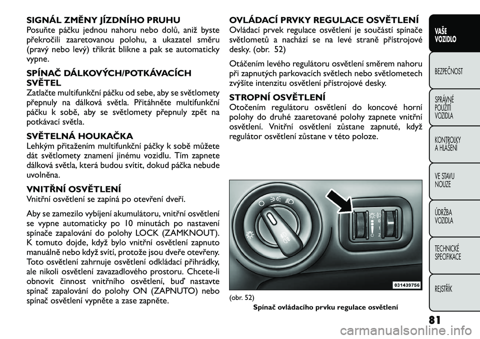 FIAT FREEMONT 2012 Návod k použití a údržbě (in Czech) SIGNÁL ZMĚNY JÍZDNÍHO PRUHU
Posuňte páčku jednou nahoru nebo dolů, aniž byste
překročili zaaretovanou polohu, a ukazatel směru
(pravý nebo levý) třikrát blikne a pak se automaticky
vy FIAT FREEMONT 2012 Návod k použití a údržbě (in Czech) SIGNÁL ZMĚNY JÍZDNÍHO PRUHU
Posuňte páčku jednou nahoru nebo dolů, aniž byste
překročili zaaretovanou polohu, a ukazatel směru
(pravý nebo levý) třikrát blikne a pak se automaticky
vy