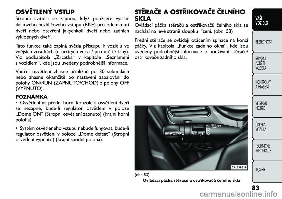 FIAT FREEMONT 2012  Návod k použití a údržbě (in Czech) OSVĚTLENÝ VSTUP 
Stropní svítidla se zapnou, když použijete vysílač 
dálkového bezklíčového vstupu (RKE) pro odemknutí
dveří nebo otevření jakýchkoli dveří nebo zadních
výklopn�