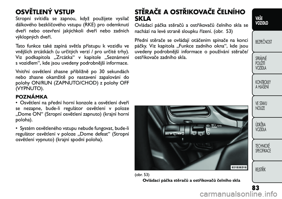 FIAT FREEMONT 2012 Návod k použití a údržbě (in Czech) OSVĚTLENÝ VSTUP
Stropní svítidla se zapnou, když použijete vysílač
dálkového bezklíčového vstupu (RKE) pro odemknutí
dveří nebo otevření jakýchkoli dveří nebo zadních
výklopn FIAT FREEMONT 2012 Návod k použití a údržbě (in Czech) OSVĚTLENÝ VSTUP
Stropní svítidla se zapnou, když použijete vysílač
dálkového bezklíčového vstupu (RKE) pro odemknutí
dveří nebo otevření jakýchkoli dveří nebo zadních
výklopn