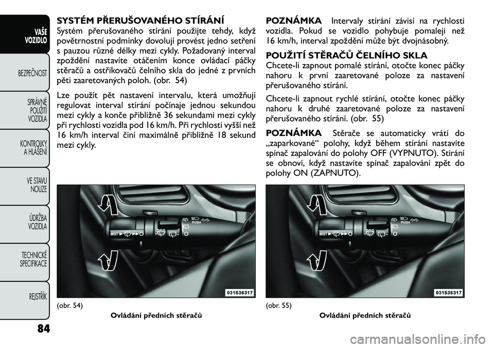 FIAT FREEMONT 2012 Návod k použití a údržbě (in Czech) SYSTÉM PŘERUŠOVANÉHO STÍRÁNÍ
Systém přerušovaného stírání použijte tehdy, když
povětrnostní podmínky dovolují provést jedno setření
s pauzou různé délky mezi cykly. Požadov FIAT FREEMONT 2012 Návod k použití a údržbě (in Czech) SYSTÉM PŘERUŠOVANÉHO STÍRÁNÍ
Systém přerušovaného stírání použijte tehdy, když
povětrnostní podmínky dovolují provést jedno setření
s pauzou různé délky mezi cykly. Požadov